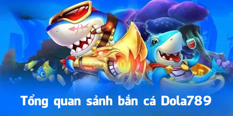 Tổng quan sảnh bắn cá Dola789