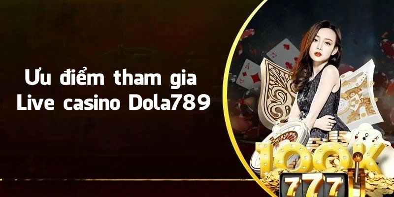 Ưu điểm khi tham gia Live casino Dola789